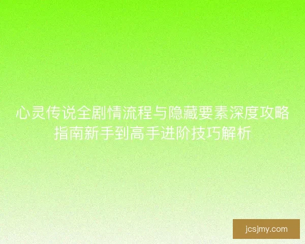 心灵传说全剧情流程与隐藏要素深度攻略指南新手到高手进阶技巧解析