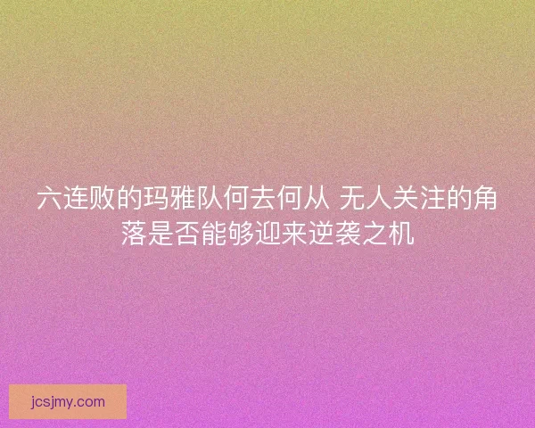六连败的玛雅队何去何从 无人关注的角落是否能够迎来逆袭之机