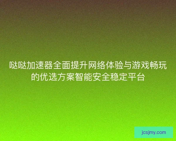 哒哒加速器全面提升网络体验与游戏畅玩的优选方案智能安全稳定平台 哒哒加速器全面提升网络体验与游戏畅玩的优选方案智能安全稳定平台