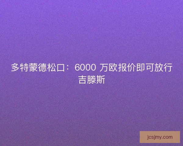 多特蒙德松口：6000 万欧报价即可放行吉滕斯