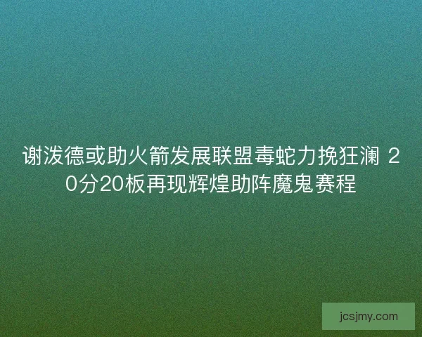 谢泼德或助火箭发展联盟毒蛇力挽狂澜 20分20板再现辉煌助阵魔鬼赛程