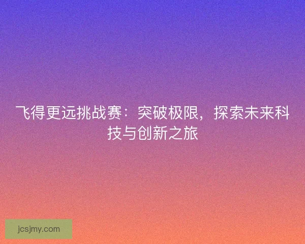 飞得更远挑战赛：突破极限，探索未来科技与创新之旅