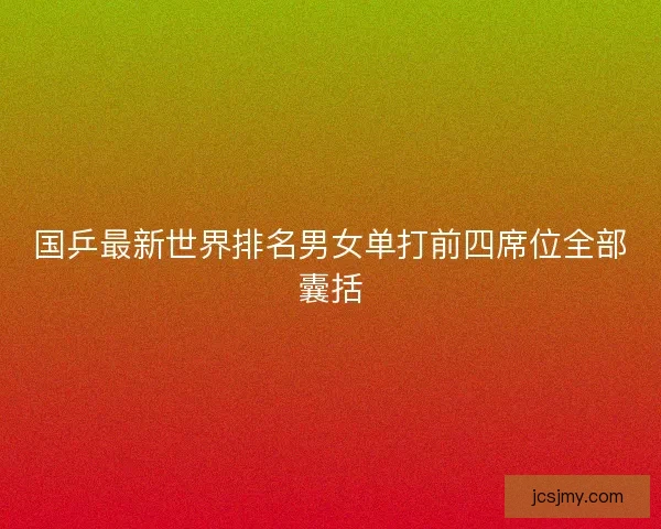 国乒最新世界排名男女单打前四席位全部囊括