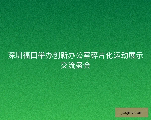 深圳福田举办创新办公室碎片化运动展示交流盛会 深圳福田举办创新办公室碎片化运动展示交流盛会