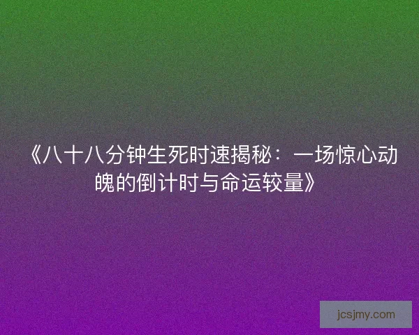 《八十八分钟生死时速揭秘:一场惊心动魄的倒计时与命运较量》 《八十八分钟生死时速揭秘:一场惊心动魄的倒计时与命运较量》