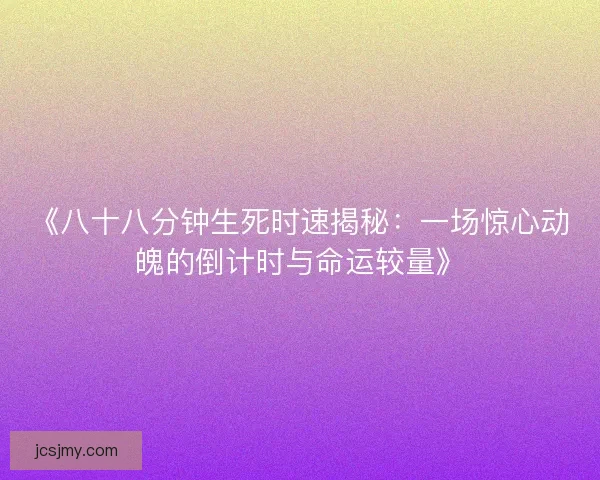 《八十八分钟生死时速揭秘:一场惊心动魄的倒计时与命运较量》 《八十八分钟生死时速揭秘:一场惊心动魄的倒计时与命运较量》