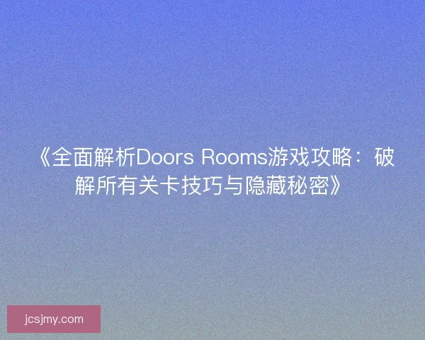 《全面解析Doors Rooms游戏攻略：破解所有关卡技巧与隐藏秘密》