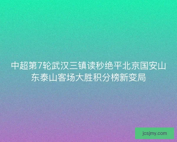 中超第7轮武汉三镇读秒绝平北京国安山东泰山客场大胜积分榜新变局 中超第7轮武汉三镇读秒绝平北京国安山东泰山客场大胜积分榜新变局